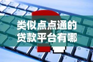 类似点点通的贷款平台有哪些?10个靠谱推荐及申请攻略 类似点点通的贷款平台有哪些?10个靠谱推荐及申请攻略