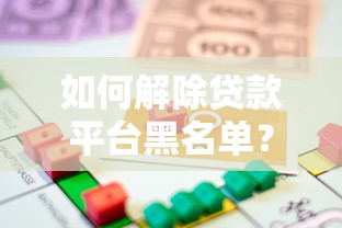 如何解除贷款平台黑名单?6个步骤恢复信用借款能力 如何解除贷款平台黑名单?6个步骤恢复信用借款能力