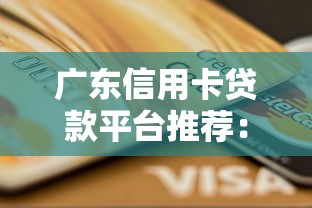广东信用卡贷款平台推荐:正规低息渠道盘点 广东信用卡贷款平台推荐:正规低息渠道盘点