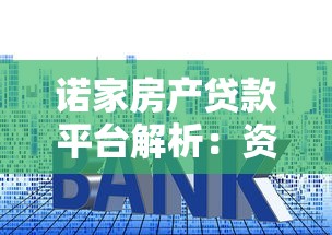 诺家房产贷款平台解析:资质背景、产品特点全揭秘 诺家房产贷款平台解析:资质背景、产品特点全揭秘