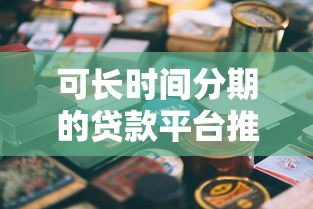 可长时间分期的贷款平台推荐及避坑指南
