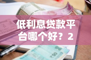低利息贷款平台哪个好?2023年实测推荐清单 低利息贷款平台哪个好?2023年实测推荐清单