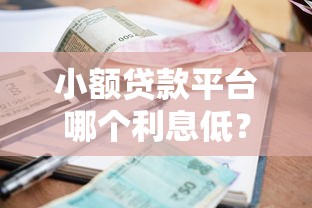 小额贷款平台哪个利息低?5个低利率正规渠道对比 小额贷款平台哪个利息低?5个低利率正规渠道对比