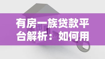 有房一族贷款平台解析:如何用房产轻松获取资金 有房一族贷款平台解析:如何用房产轻松获取资金