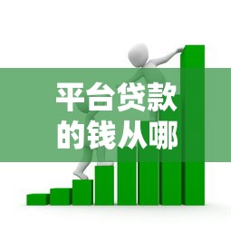 平台贷款的钱从哪里来?揭秘资金背后的三大渠道 平台贷款的钱从哪里来?揭秘资金背后的三大渠道