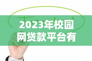 2023年校园网贷款平台有哪些?这5个正规低息平台值得了解 2023年校园网贷款平台有哪些?这5个正规低息平台值得了解