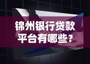 锦州银行贷款平台有哪些?5个靠谱产品及申请攻略 锦州银行贷款平台有哪些?5个靠谱产品及申请攻略