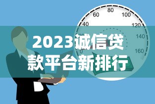 2023诚信贷款平台新排行：安全靠谱的借款渠道推荐