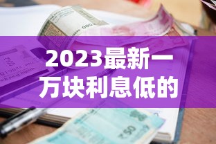 2023最新一万块利息低的贷款平台推荐 正规靠谱轻松借到