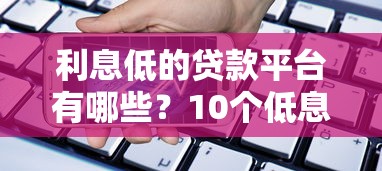 利息低的贷款平台有哪些？10个低息借贷渠道推荐