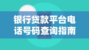 银行贷款平台电话号码查询指南:快速找到官方客服热线 银行贷款平台电话号码查询指南:快速找到官方客服热线