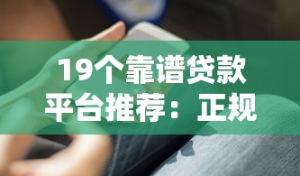 19个靠谱贷款平台推荐:正规渠道快速下款攻略 19个靠谱贷款平台推荐:正规渠道快速下款攻略