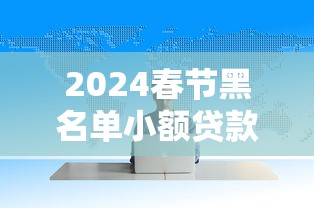 2024春节黑名单小额贷款平台曝光!这10家千万别碰 2024春节黑名单小额贷款平台曝光!这10家千万别碰
