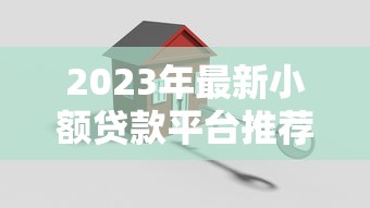 2023年最新小额贷款平台推荐：快速下款、低息安全的选择