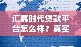 汇嘉时代贷款平台怎么样?真实测评+用户反馈全解析 汇嘉时代贷款平台怎么样?真实测评+用户反馈全解析