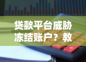 贷款平台威胁冻结账户?教你应对方法避免资金损失 贷款平台威胁冻结账户?教你应对方法避免资金损失