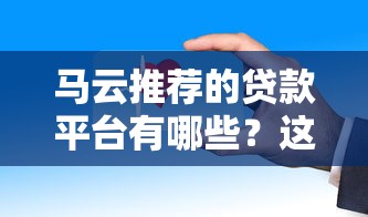 马云推荐的贷款平台有哪些?这些正规渠道安全又靠谱 马云推荐的贷款平台有哪些?这些正规渠道安全又靠谱