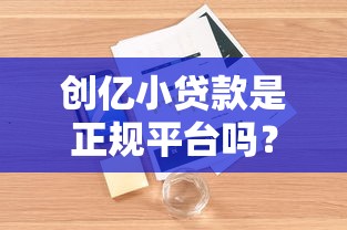 创亿小贷款是正规平台吗?深度解析资质与用户口碑 创亿小贷款是正规平台吗?深度解析资质与用户口碑