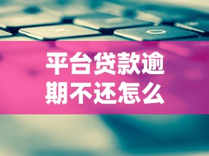 平台贷款逾期不还怎么办?实用应对策略分享 平台贷款逾期不还怎么办?实用应对策略分享