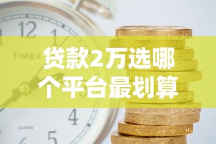 贷款2万选哪个平台最划算？低利息正规平台推荐