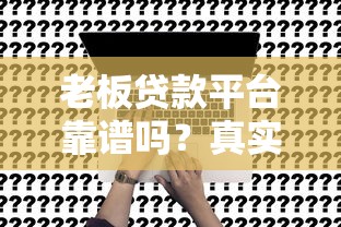 老板贷款平台靠谱吗?真实测评+申请攻略全解析 老板贷款平台靠谱吗?真实测评+申请攻略全解析