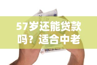 57岁还能贷款吗?适合中老年人的正规借款平台推荐 57岁还能贷款吗?适合中老年人的正规借款平台推荐