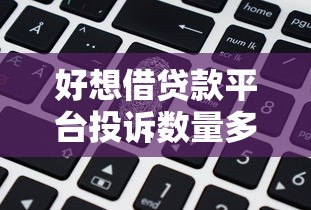 好想借贷款平台投诉数量多吗?用户真实反馈与避坑指南 好想借贷款平台投诉数量多吗?用户真实反馈与避坑指南