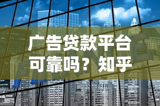 广告贷款平台可靠吗?知乎用户最关心的5大问题解析 广告贷款平台可靠吗?知乎用户最关心的5大问题解析