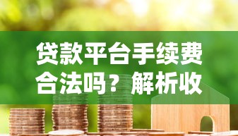 贷款平台手续费合法吗?解析收费规则与用户权益 贷款平台手续费合法吗?解析收费规则与用户权益