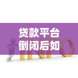 贷款平台倒闭后如何应对?这5个方法帮你解决问题 贷款平台倒闭后如何应对?这5个方法帮你解决问题