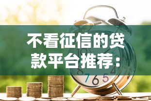 不看征信的贷款平台推荐:急用钱也能快速下款攻略 不看征信的贷款平台推荐:急用钱也能快速下款攻略