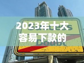 2023年十大容易下款的贷款平台推荐 2023年十大容易下款的贷款平台推荐