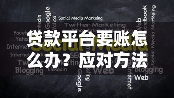 贷款平台要账怎么办?应对方法与注意事项解析 贷款平台要账怎么办?应对方法与注意事项解析