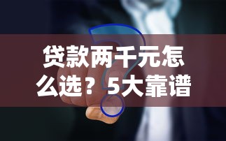 贷款两千元怎么选?5大靠谱平台对比及避坑指南 贷款两千元怎么选?5大靠谱平台对比及避坑指南