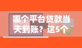 哪个平台贷款当天到账?这5个平台最快1小时放款到账! 哪个平台贷款当天到账?这5个平台最快1小时放款到账!