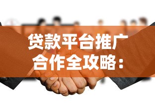 贷款平台推广合作全攻略:精准获客与高效转化方法 贷款平台推广合作全攻略:精准获客与高效转化方法