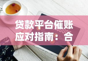 贷款平台催账应对指南：合法处理流程与协商技巧