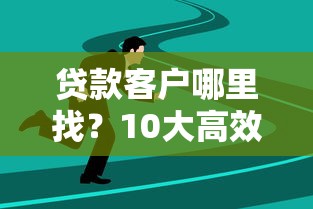 贷款客户哪里找？10大高效获客平台推荐