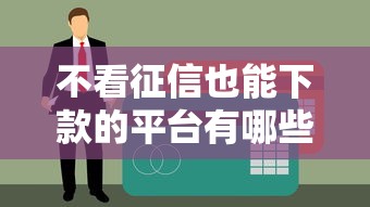 不看征信也能下款的平台有哪些？这几类贷款渠道逾期用户也能申请