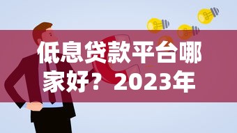 低息贷款平台哪家好？2023年靠谱推荐及申请攻略