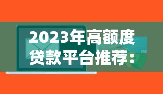 2023年高额度贷款平台推荐：快速到账、低息靠谱首选