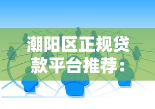潮阳区正规贷款平台推荐：靠谱借贷渠道全解析