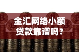 金汇网络小额贷款靠谱吗？申请条件、利率、额度全解析