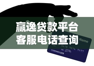 赢逸贷款平台客服电话查询及贷款服务指南