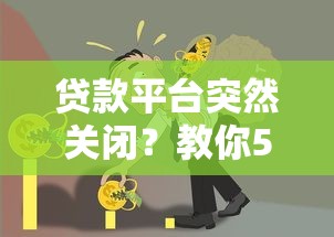 贷款平台突然关闭？教你5招应对债务难题