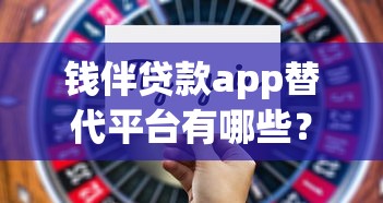钱伴贷款app替代平台有哪些？10个靠谱贷款渠道对比分析
