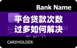 平台贷款次数过多如何解决?6招帮你修复信用难题 平台贷款次数过多如何解决?6招帮你修复信用难题