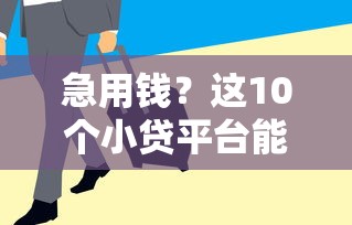 急用钱?这10个小贷平台能借4-5万,额度高下款快! 急用钱?这10个小贷平台能借4-5万,额度高下款快!