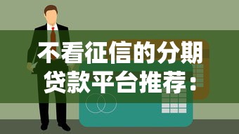 不看征信的分期贷款平台推荐：快速下款，解决资金难题