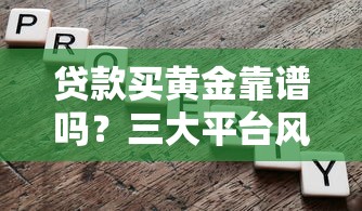 贷款买黄金靠谱吗？三大平台风险对比与避坑指南